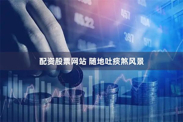 配资股票网站 随地吐痰煞风景