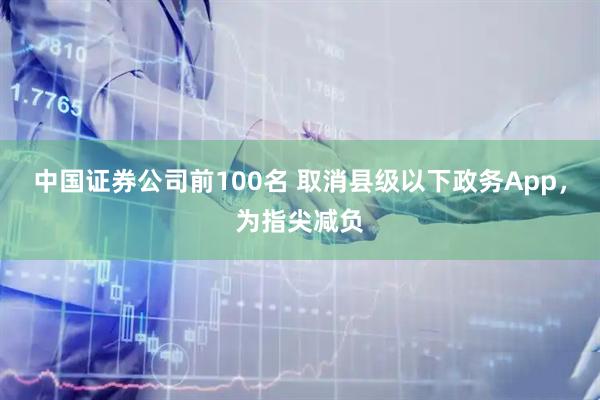 中国证券公司前100名 取消县级以下政务App，为指尖减负