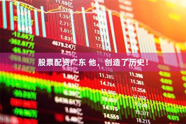 股票配资广东 他，创造了历史！