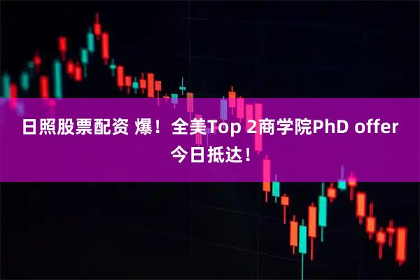 日照股票配资 爆！全美Top 2商学院PhD offer今日抵达！