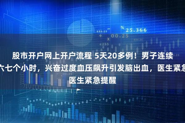 股市开户网上开户流程 5天20多例！男子连续打牌六七个小时，兴奋过度血压飙升引发脑出血，医生紧急提醒