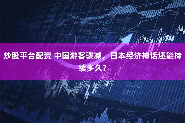 炒股平台配资 中国游客骤减，日本经济神话还能持续多久？