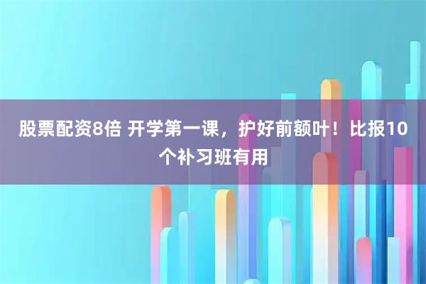 股票配资8倍 开学第一课，护好前额叶！比报10个补习班有用