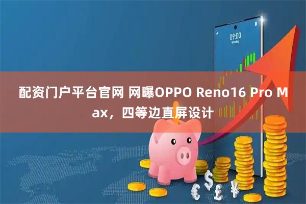 配资门户平台官网 网曝OPPO Reno16 Pro Max，四等边直屏设计